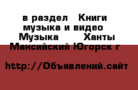  в раздел : Книги, музыка и видео » Музыка, CD . Ханты-Мансийский,Югорск г.